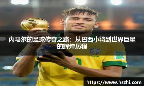 内马尔的足球传奇之路：从巴西小将到世界巨星的辉煌历程