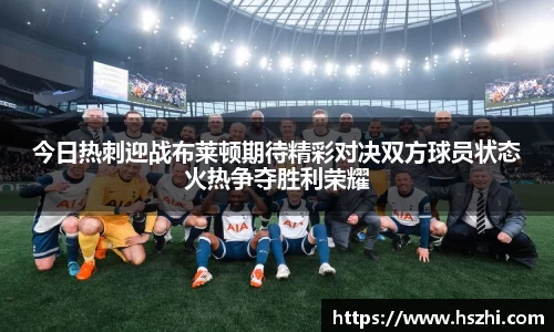 今日热刺迎战布莱顿期待精彩对决双方球员状态火热争夺胜利荣耀